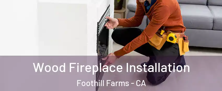  Wood Fireplace Installation Foothill Farms - CA