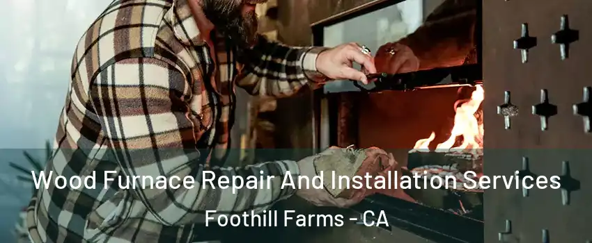  Wood Furnace Repair And Installation Services Foothill Farms - CA